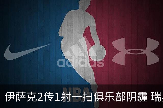 伊萨克2传1射一扫俱乐部阴霾 瑞典双锋连线大杀四方